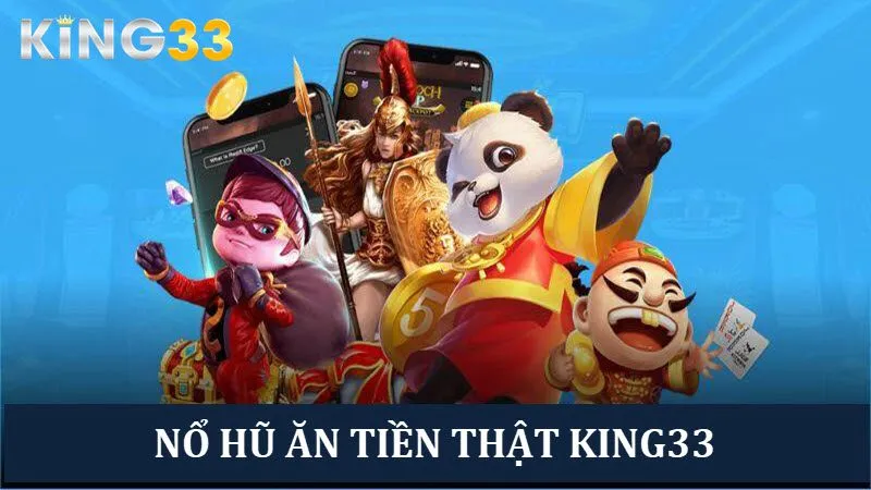 Các tựa game nổ hũ ăn tiền thật siêu hot tại nhà cái King33