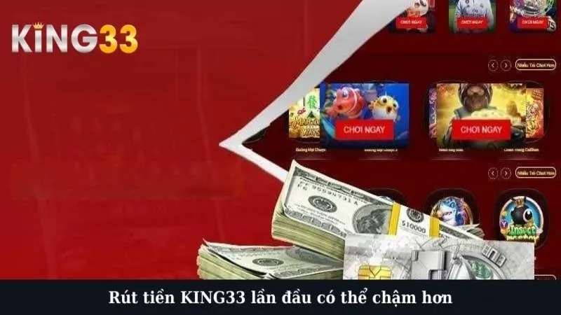 Rút tiền KING33 lần đầu có thể chậm hơn